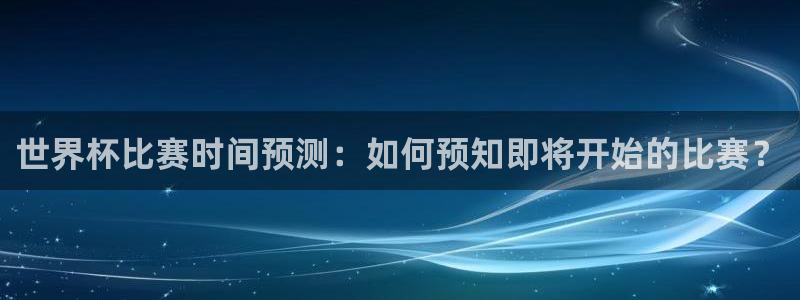 2026世界杯中国队:世界杯比赛时间预测:如何预知即将开始的比赛?