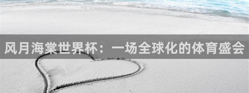 2026年世界杯赛程:风月海棠世界杯:一场全球化的体育盛会